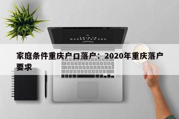 家庭条件重庆户口落户：2020年重庆落户要求