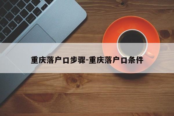 重庆落户口步骤-重庆落户口条件