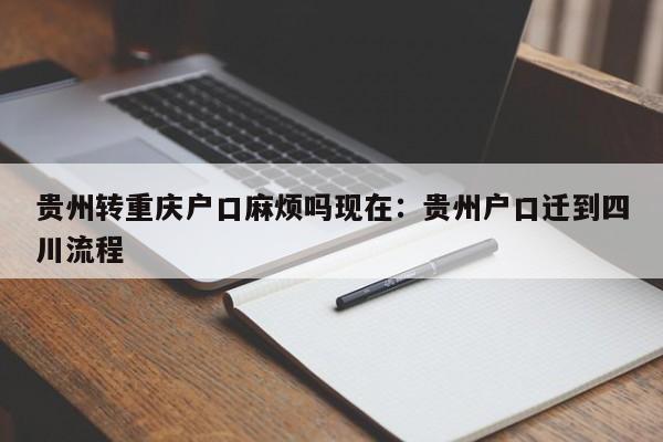 贵州转重庆户口麻烦吗现在：贵州户口迁到四川流程