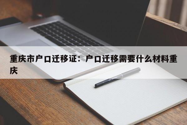 重庆市户口迁移证：户口迁移需要什么材料重庆