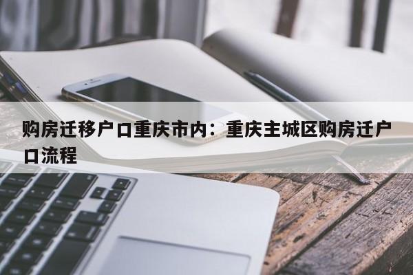 购房迁移户口重庆市内：重庆主城区购房迁户口流程