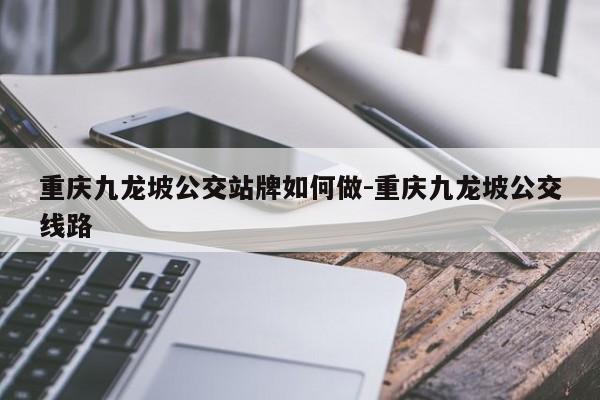 重庆九龙坡公交站牌如何做-重庆九龙坡公交线路