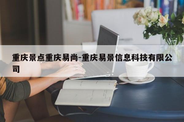 重庆景点重庆易尚-重庆易景信息科技有限公司