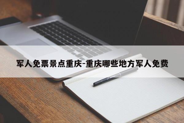 军人免票景点重庆-重庆哪些地方军人免费