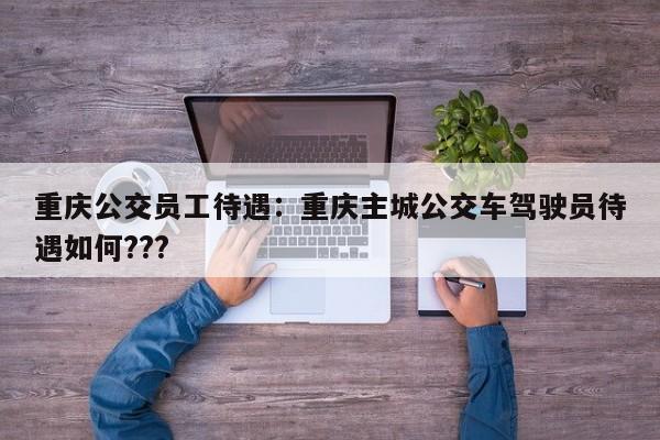 重庆公交员工待遇：重庆主城公交车驾驶员待遇如何???