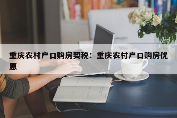 重庆农村户口购房契税：重庆农村户口购房优惠