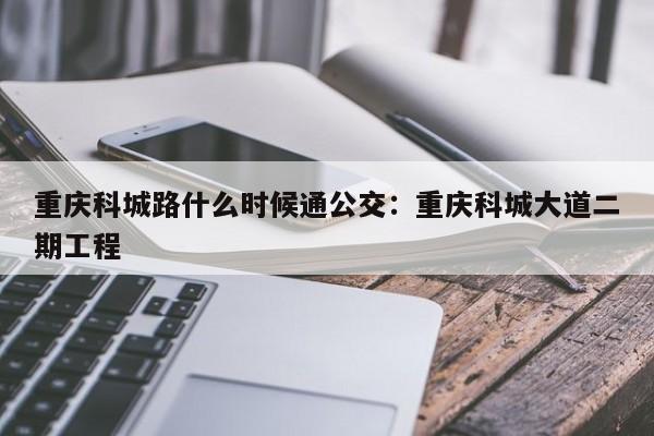 重庆科城路什么时候通公交：重庆科城大道二期工程