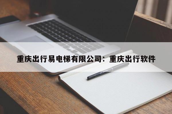 重庆出行易电梯有限公司：重庆出行软件