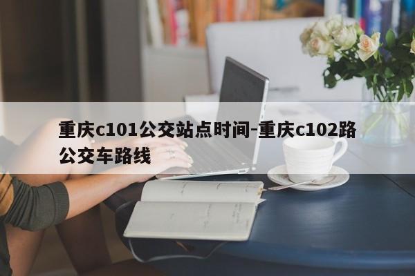 重庆c101公交站点时间-重庆c102路公交车路线-第1张图片-美潞旅游网