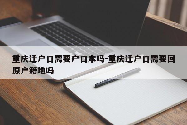 重庆迁户口需要户口本吗-重庆迁户口需要回原户籍地吗