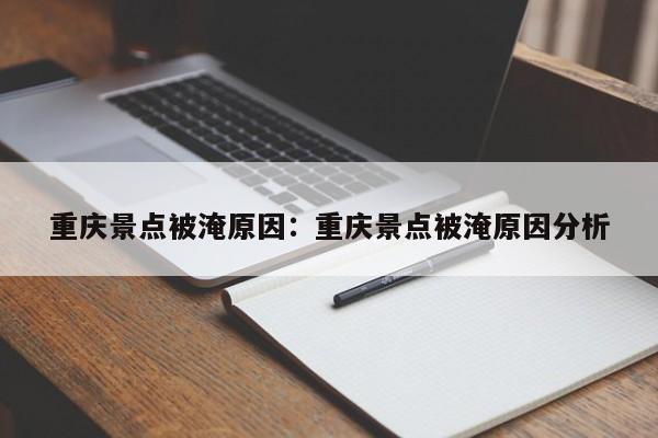 重庆景点被淹原因：重庆景点被淹原因分析