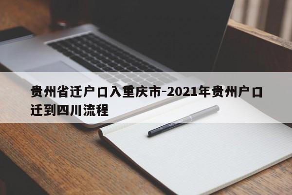 贵州省迁户口入重庆市-2021年贵州户口迁到四川流程-第1张图片-美潞旅游网