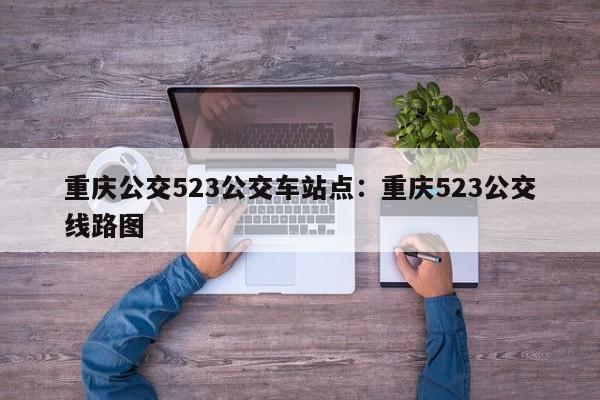 重庆公交523公交车站点：重庆523公交线路图-第1张图片-美潞旅游网