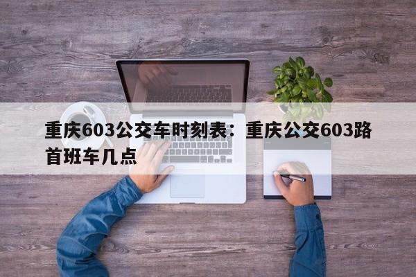 重庆603公交车时刻表：重庆公交603路首班车几点