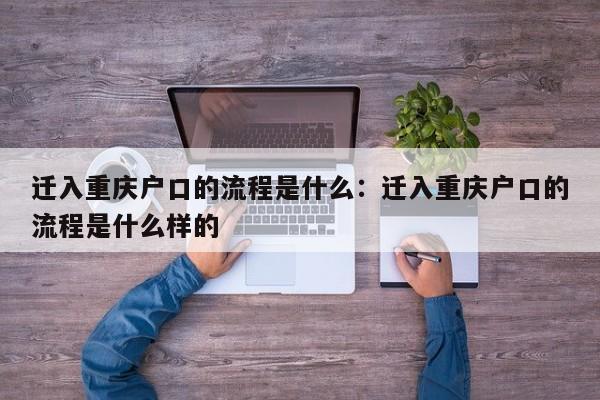 迁入重庆户口的流程是什么：迁入重庆户口的流程是什么样的