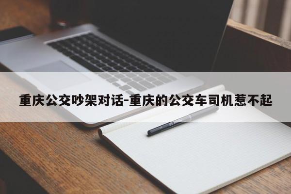 重庆公交吵架对话-重庆的公交车司机惹不起