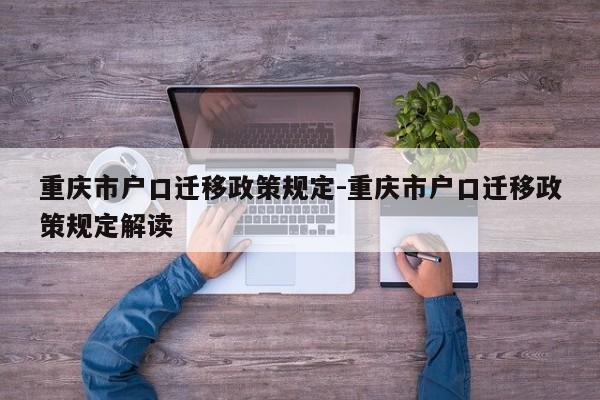 重庆市户口迁移政策规定-重庆市户口迁移政策规定解读