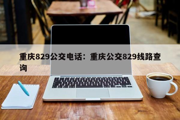 重庆829公交电话：重庆公交829线路查询