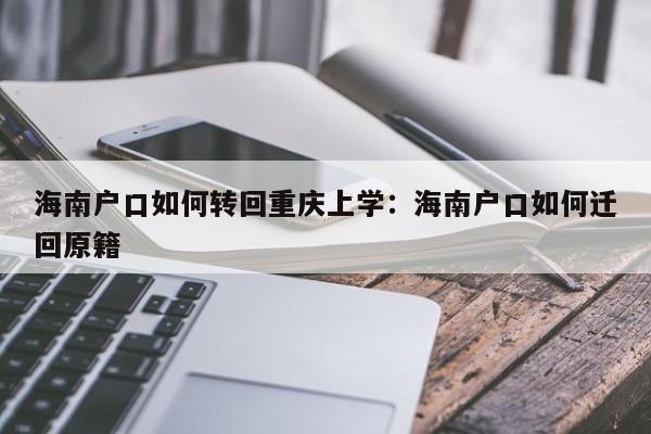 海南户口如何转回重庆上学：海南户口如何迁回原籍-第1张图片-美潞旅游网