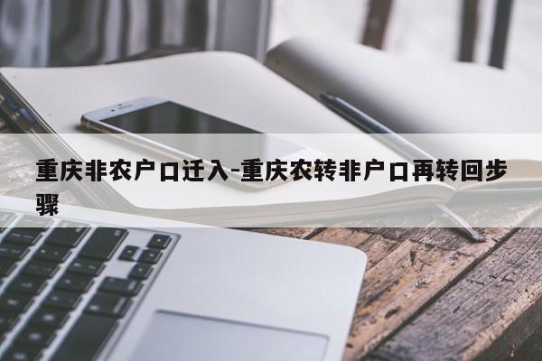 重庆非农户口迁入-重庆农转非户口再转回步骤