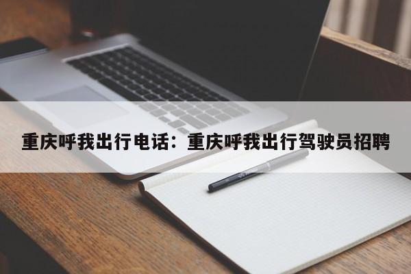 重庆呼我出行电话：重庆呼我出行驾驶员招聘