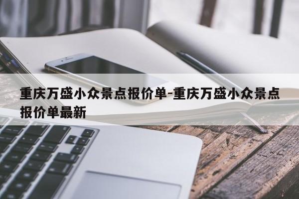 重庆万盛小众景点报价单-重庆万盛小众景点报价单最新