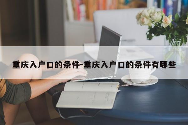 重庆入户口的条件-重庆入户口的条件有哪些