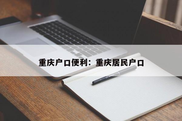 重庆户口便利：重庆居民户口