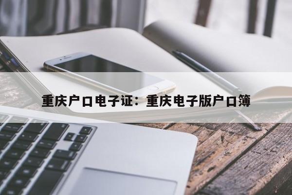 重庆户口电子证：重庆电子版户口簿