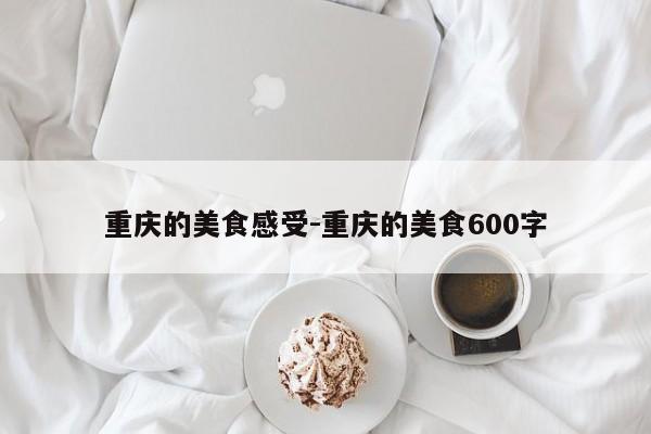 重庆的美食感受-重庆的美食600字