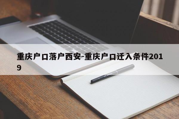 重庆户口落户西安-重庆户口迁入条件2019