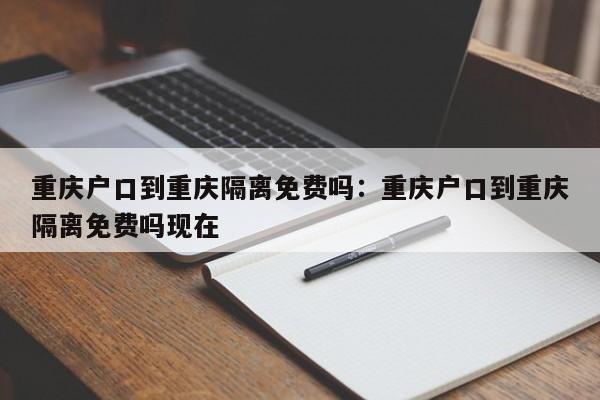 重庆户口到重庆隔离免费吗：重庆户口到重庆隔离免费吗现在